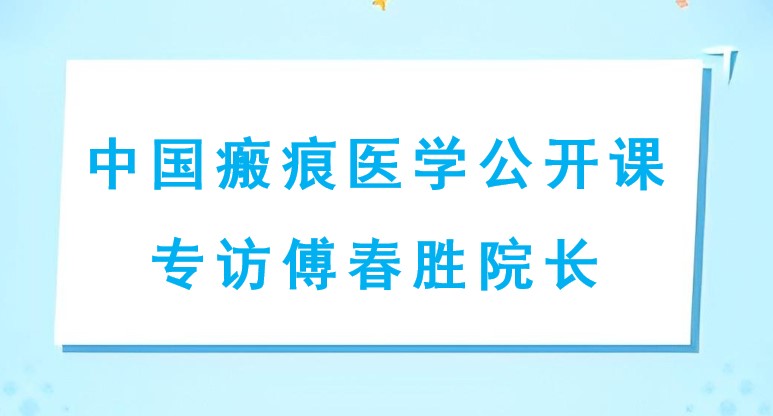 中国瘢痕医学网公开课——专访傅春胜院长