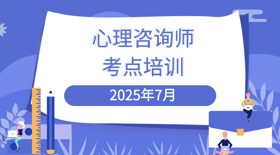 2025年7月心理咨询师考试——考点培训