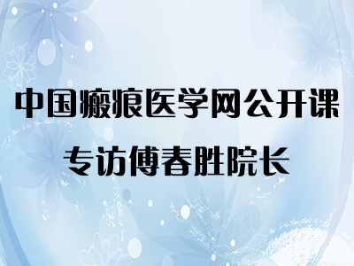 中国瘢痕医学网公开课——专访傅春胜院长