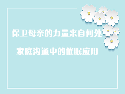 保卫母亲的力量来自何处——家庭沟通中的催眠应用